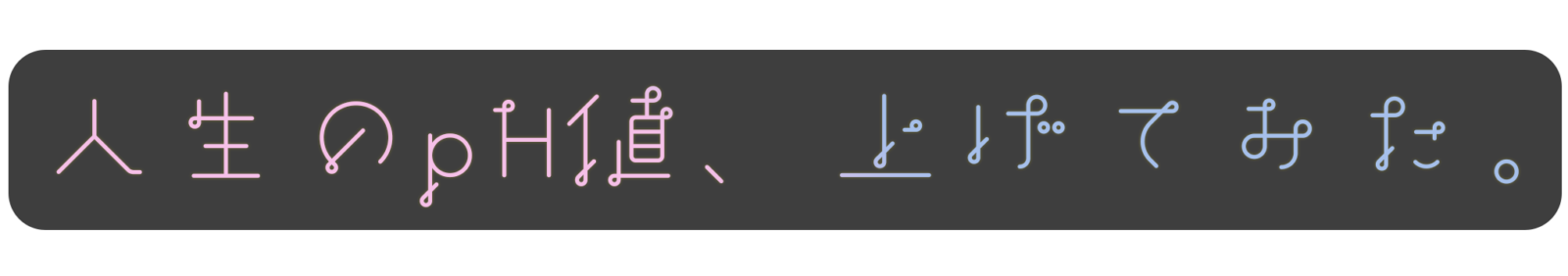 人生のpH値、上げてみた。